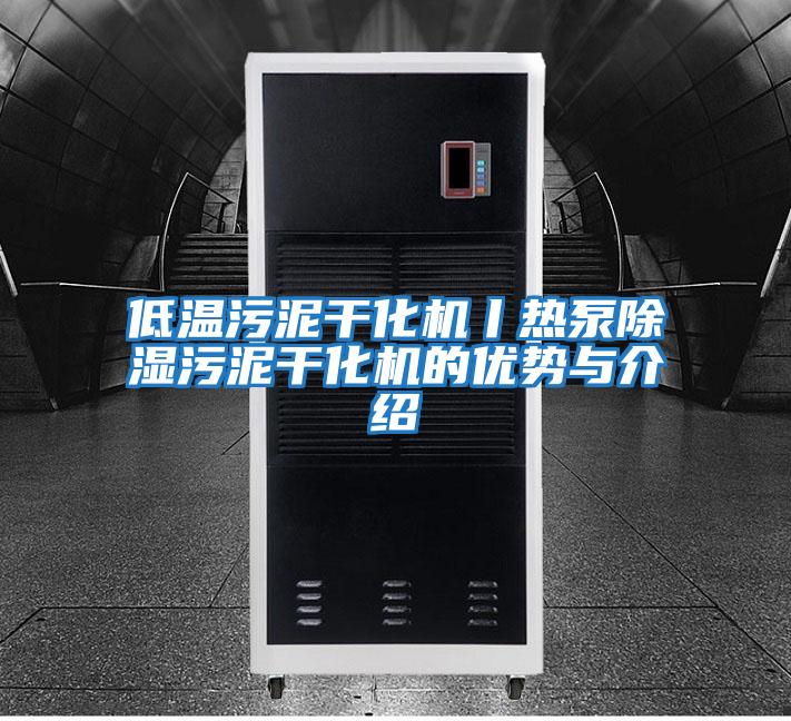 低溫污泥干化機丨熱泵除濕污泥干化機的優(yōu)勢與介紹