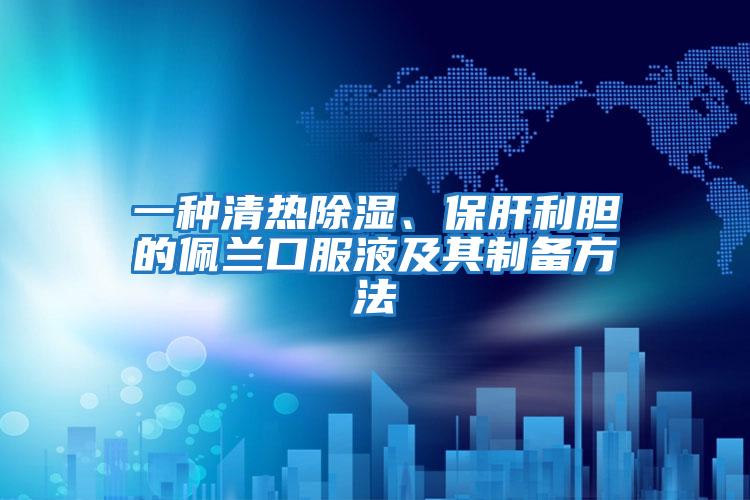 一種清熱除濕、保肝利膽的佩蘭口服液及其制備方法