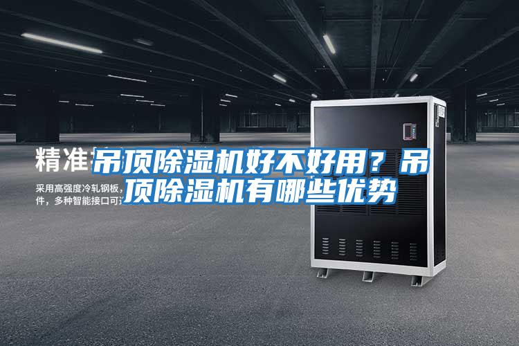 吊頂除濕機好不好用？吊頂除濕機有哪些優(yōu)勢
