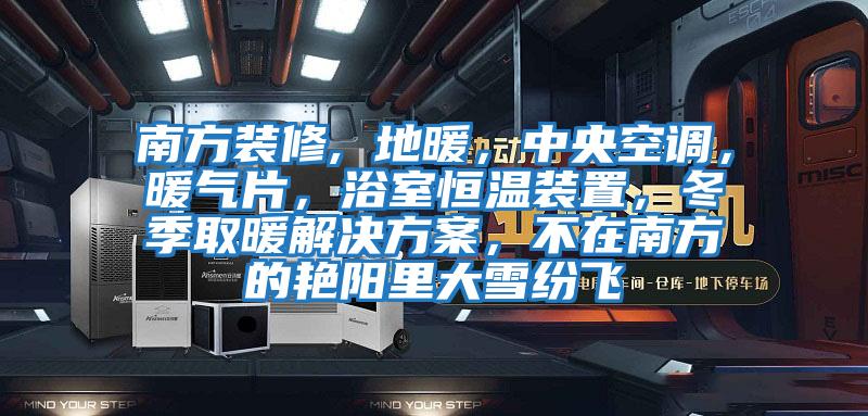 南方裝修, 地暖,中央空調,暖氣片,浴室恒溫裝置,冬季取暖解決方案,不在南方的艷陽里大雪紛飛
