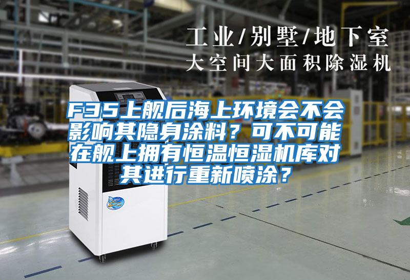 F35上艦后海上環境會不會影響其隱身涂料?可不可能在艦上擁有恒溫恒濕機庫對其進行重新噴涂?