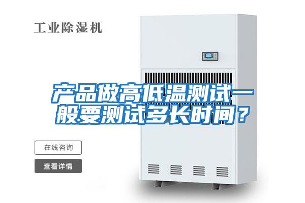 產(chǎn)品做高低溫測試一般要測試多長時間？