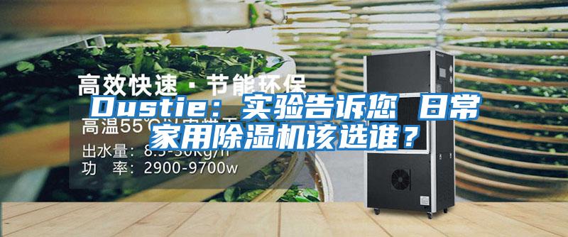 Dustie：實驗告訴您 日常家用除濕機(jī)該選誰？