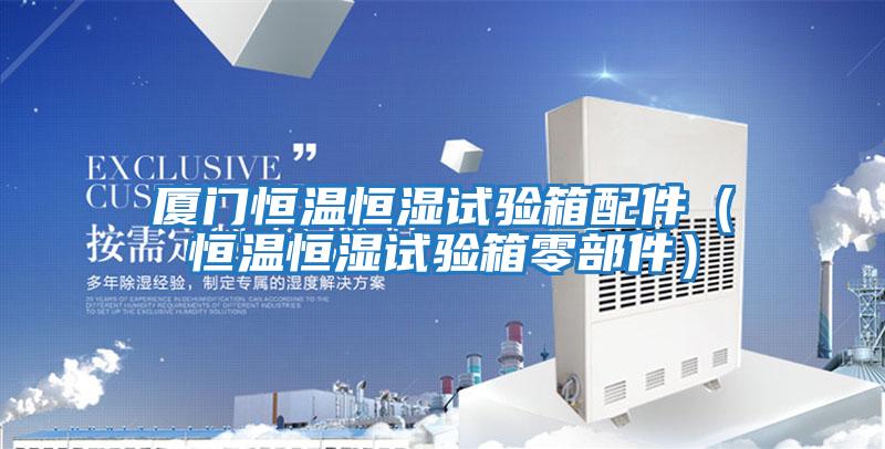 廈門恒溫恒濕試驗(yàn)箱配件(恒溫恒濕試驗(yàn)箱零部件)