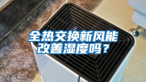 全熱交換新風(fēng)能改善濕度嗎？