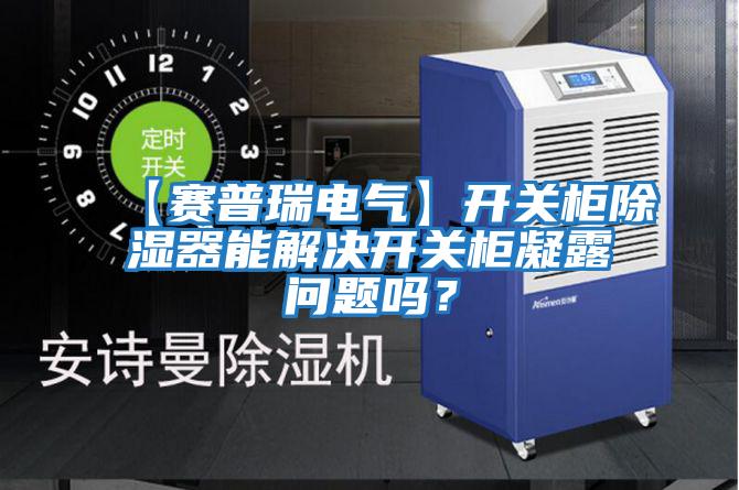 【賽普瑞電氣】開關柜除濕器能解決開關柜凝露問題嗎?