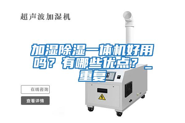 加濕除濕一體機(jī)好用嗎?有哪些優(yōu)點(diǎn)?_重復(fù)