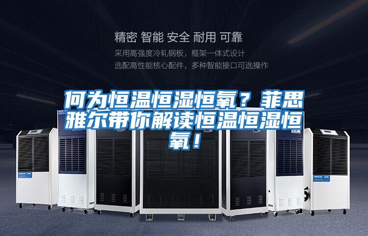 何為恒溫恒濕恒氧？菲思雅爾帶你解讀恒溫恒濕恒氧！