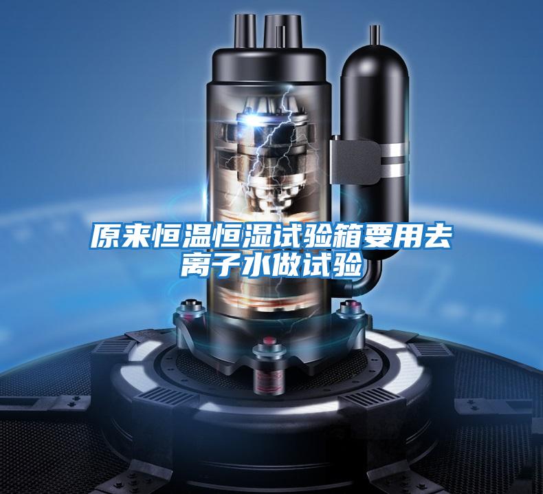 原來(lái)恒溫恒濕試驗(yàn)箱要用去離子水做試驗(yàn)