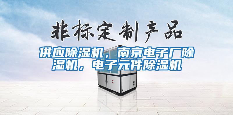 供應除濕機，南京電子廠除濕機，電子元件除濕機