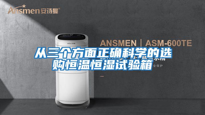 從三個方面正確科學(xué)的選購恒溫恒濕試驗(yàn)箱