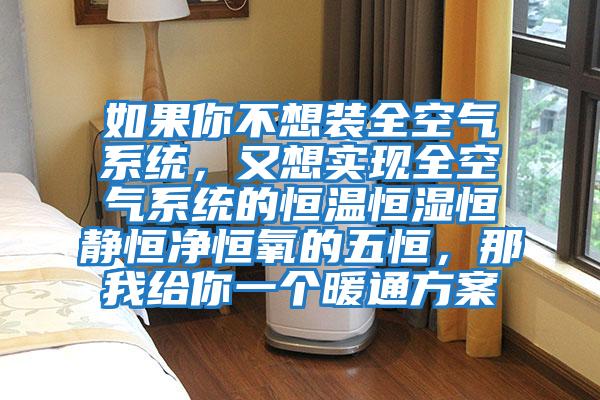 如果你不想裝全空氣系統(tǒng)，又想實(shí)現(xiàn)全空氣系統(tǒng)的恒溫恒濕恒靜恒凈恒氧的五恒，那我給你一個(gè)暖通方案