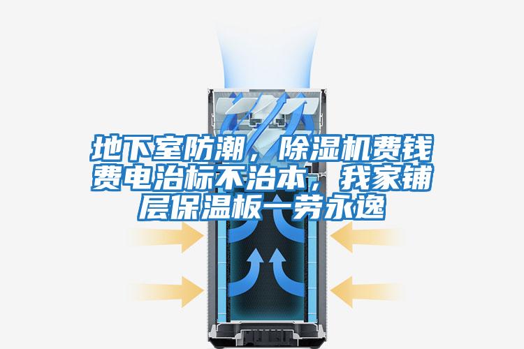 地下室防潮，除濕機費錢費電治標(biāo)不治本，我家鋪層保溫板一勞永逸