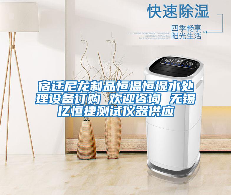 宿遷尼龍制品恒溫恒濕水處理設(shè)備訂購 歡迎咨詢 無錫億恒捷測試儀器供應(yīng)