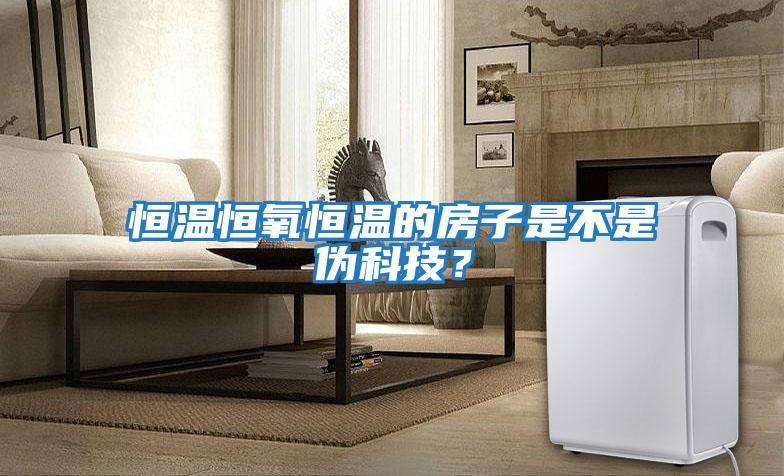 恒溫恒氧恒溫的房子是不是偽科技？
