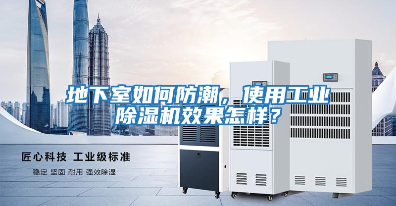 地下室如何防潮，使用工業(yè)除濕機(jī)效果怎樣？