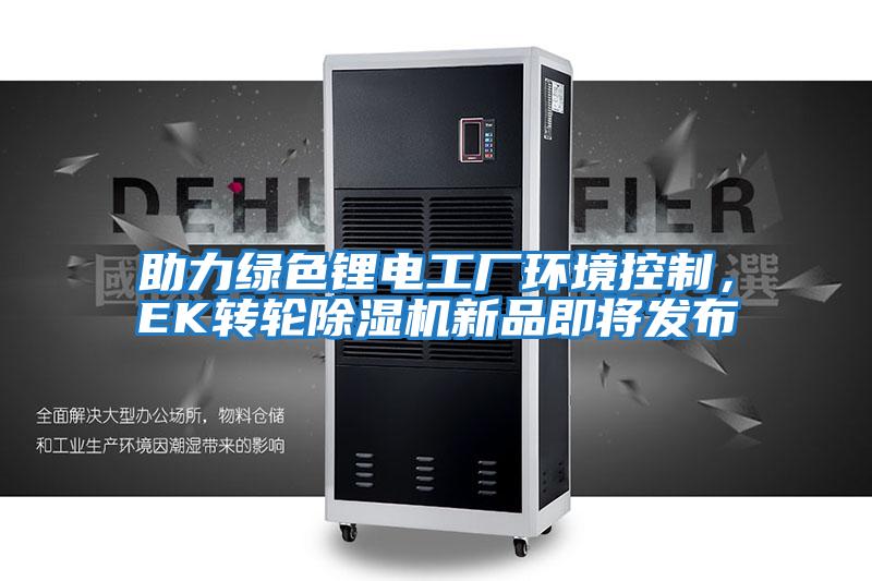 助力綠色鋰電工廠環境控制,EK轉輪除濕機新品即將發布