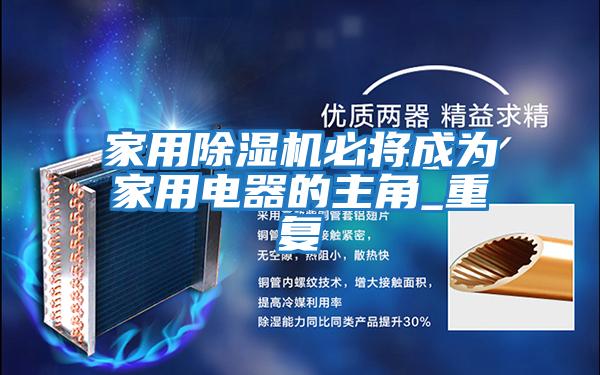 家用除濕機必將成為家用電器的主角_重復