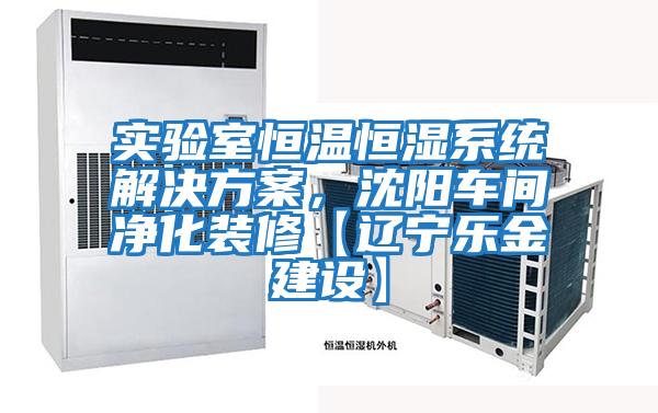 實(shí)驗(yàn)室恒溫恒濕系統(tǒng)解決方案,沈陽(yáng)車間凈化裝修【遼寧樂金建設(shè)】