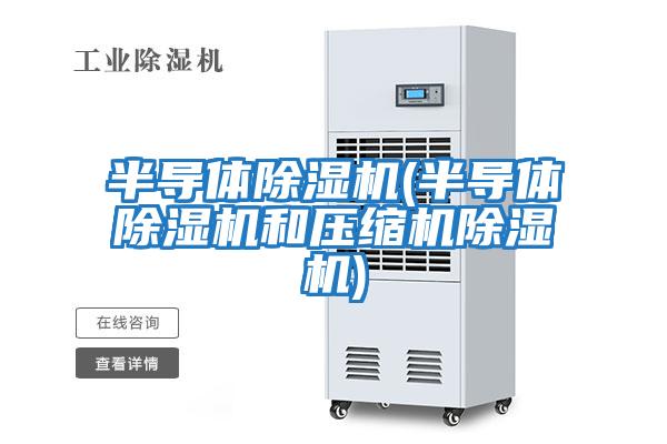 半導體除濕機(半導體除濕機和壓縮機除濕機)