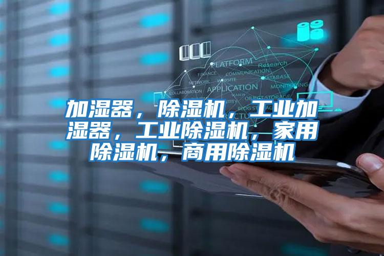 加濕器，除濕機(jī)，工業(yè)加濕器，工業(yè)除濕機(jī)，家用除濕機(jī)，商用除濕機(jī)