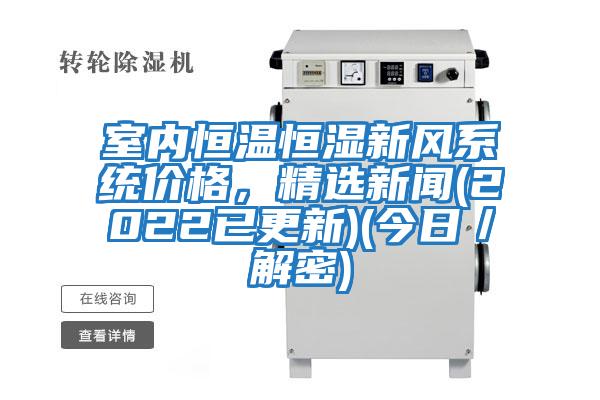 室內恒溫恒濕新風系統價格，精選新聞(2022已更新)(今日／解密)