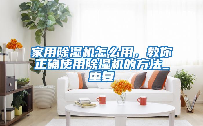 家用除濕機(jī)怎么用，教你正確使用除濕機(jī)的方法_重復(fù)