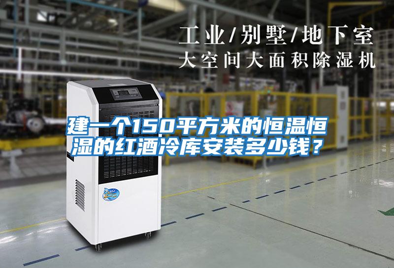 建一個150平方米的恒溫恒濕的紅酒冷庫安裝多少錢？