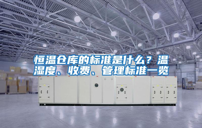 恒溫倉庫的標準是什么？溫濕度、收費、管理標準一覽