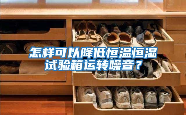 怎樣可以降低恒溫恒濕試驗(yàn)箱運(yùn)轉(zhuǎn)噪音?