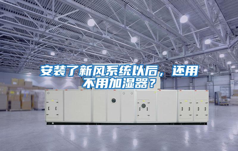 安裝了新風系統以后，還用不用加濕器？