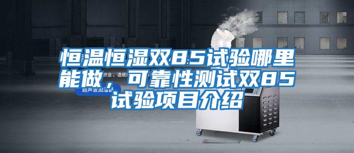 恒溫恒濕雙85試驗哪里能做，可靠性測試雙85試驗項目介紹