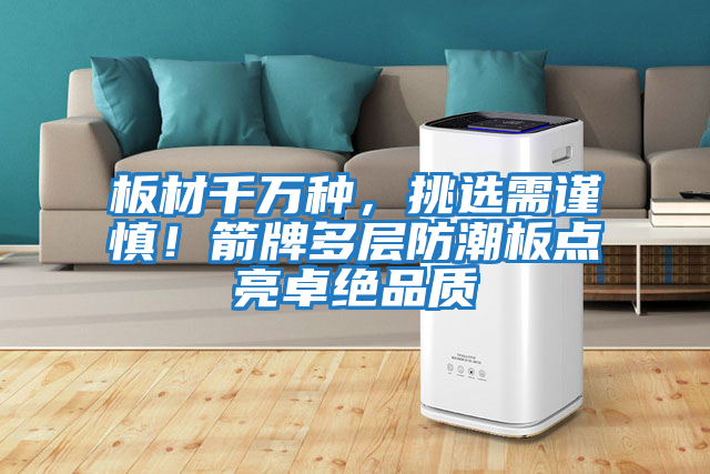 板材千萬種，挑選需謹慎！箭牌多層防潮板點亮卓絕品質