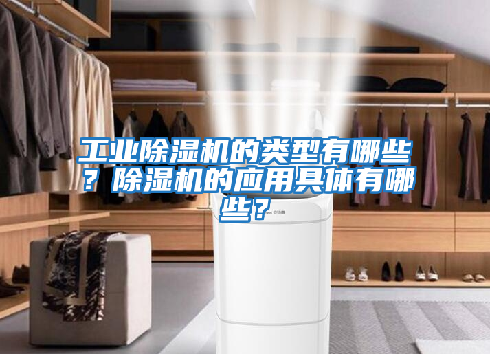 工業(yè)除濕機(jī)的類型有哪些？除濕機(jī)的應(yīng)用具體有哪些？