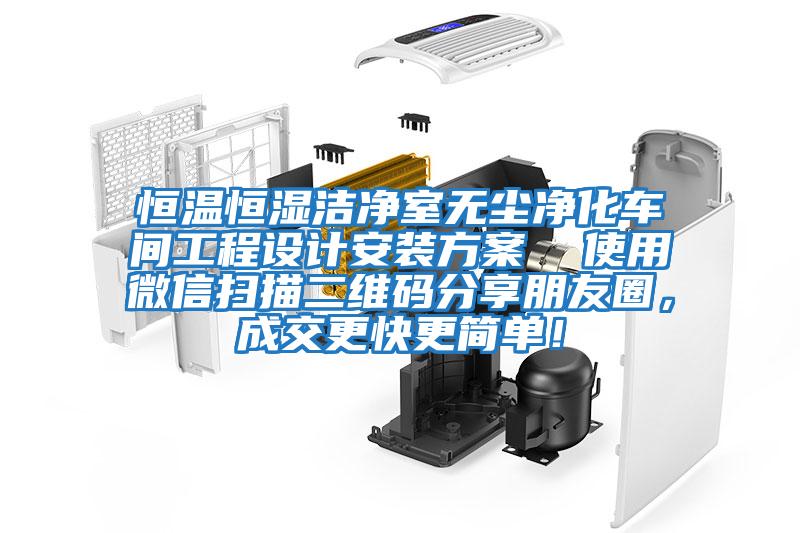 恒溫恒濕潔凈室無塵凈化車間工程設計安裝方案 使用微信掃描二維碼分享朋友圈,成交更快更簡單!