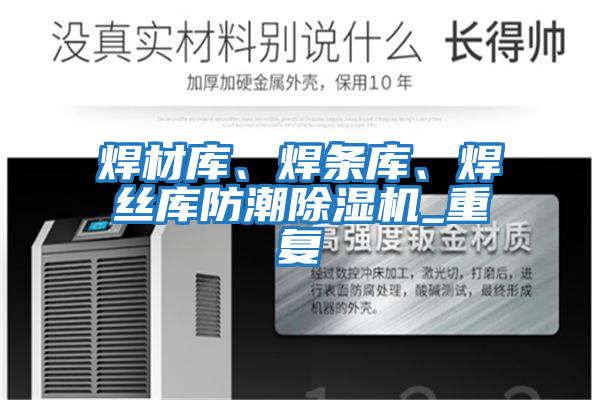 焊材庫、焊條庫、焊絲庫防潮除濕機_重復