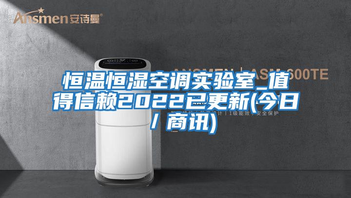 恒溫恒濕空調實驗室_值得信賴2022已更新(今日／商訊)