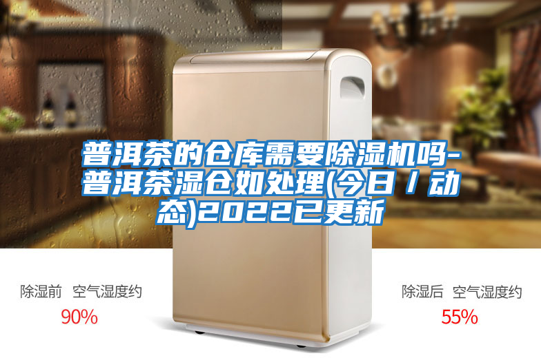 普洱茶的倉庫需要除濕機嗎-普洱茶濕倉如處理(今日/動態(tài))2022已更新