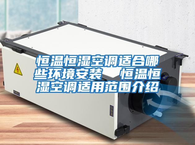 恒溫恒濕空調(diào)適合哪些環(huán)境安裝 恒溫恒濕空調(diào)適用范圍介紹