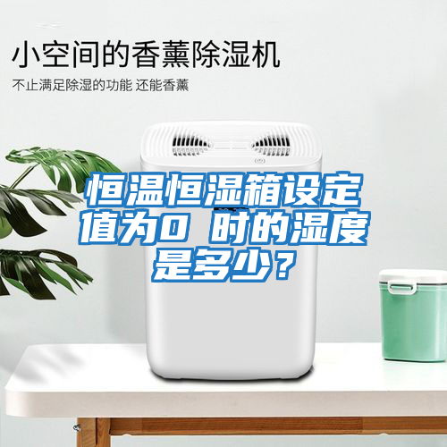 恒溫恒濕箱設(shè)定值為0℃時的濕度是多少?