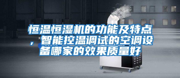 恒溫恒濕機的功能及特點，智能控溫調(diào)試的空調(diào)設(shè)備哪家的效果質(zhì)量好