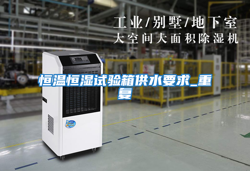 恒溫恒濕試驗箱供水要求_重復(fù)