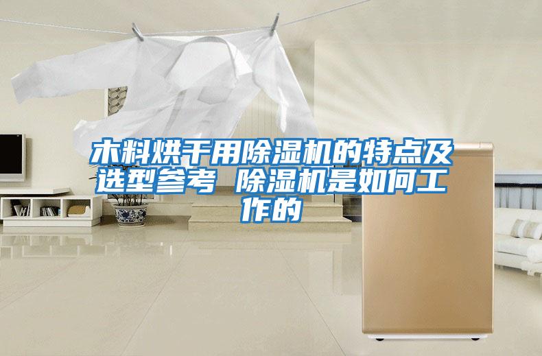 木料烘干用除濕機(jī)的特點(diǎn)及選型參考 除濕機(jī)是如何工作的