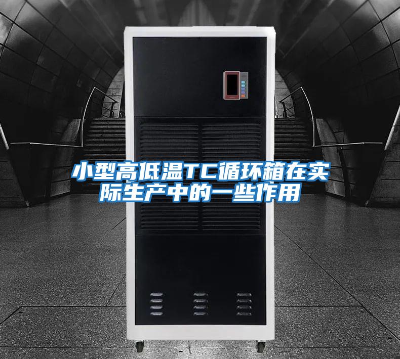 小型高低溫TC循環箱在實際生產中的一些作用