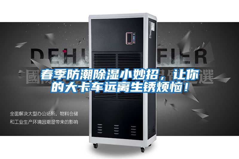 春季防潮除濕小妙招，讓你的大卡車遠離生銹煩惱！