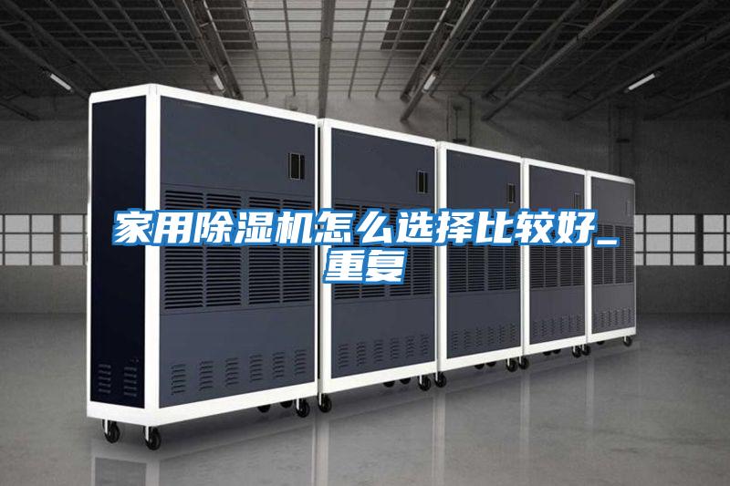 家用除濕機怎么選擇比較好_重復(fù)