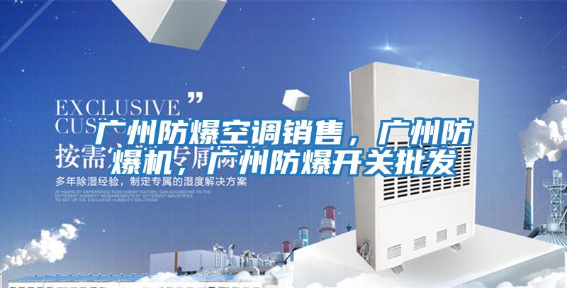 廣州防爆空調(diào)銷售,廣州防爆機,廣州防爆開關(guān)批發(fā)