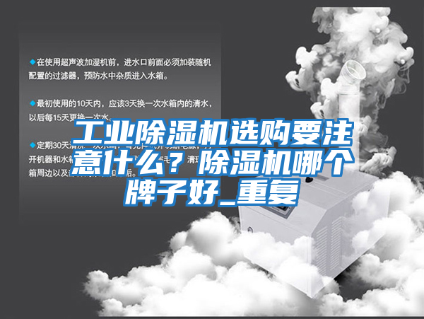 工業除濕機選購要注意什么?除濕機哪個牌子好_重復