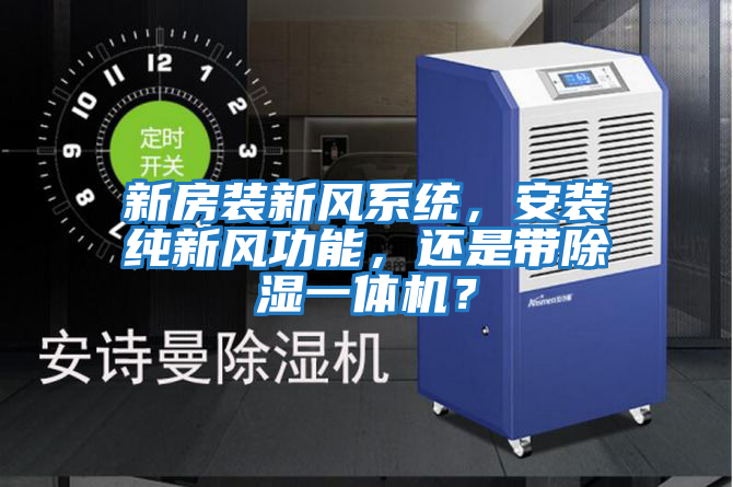 新房裝新風系統,安裝純新風功能,還是帶除濕一體機?