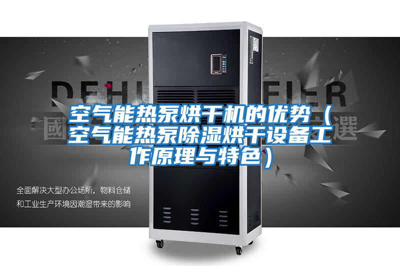 空氣能熱泵烘干機的優(yōu)勢(空氣能熱泵除濕烘干設(shè)備工作原理與特色)
